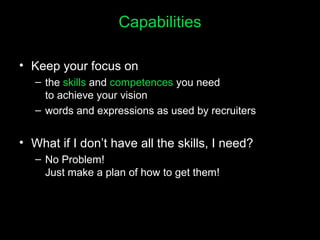Capabilities
• Keep your focus on
– the skills and competences you need
to achieve your vision
– words and expressions as ...