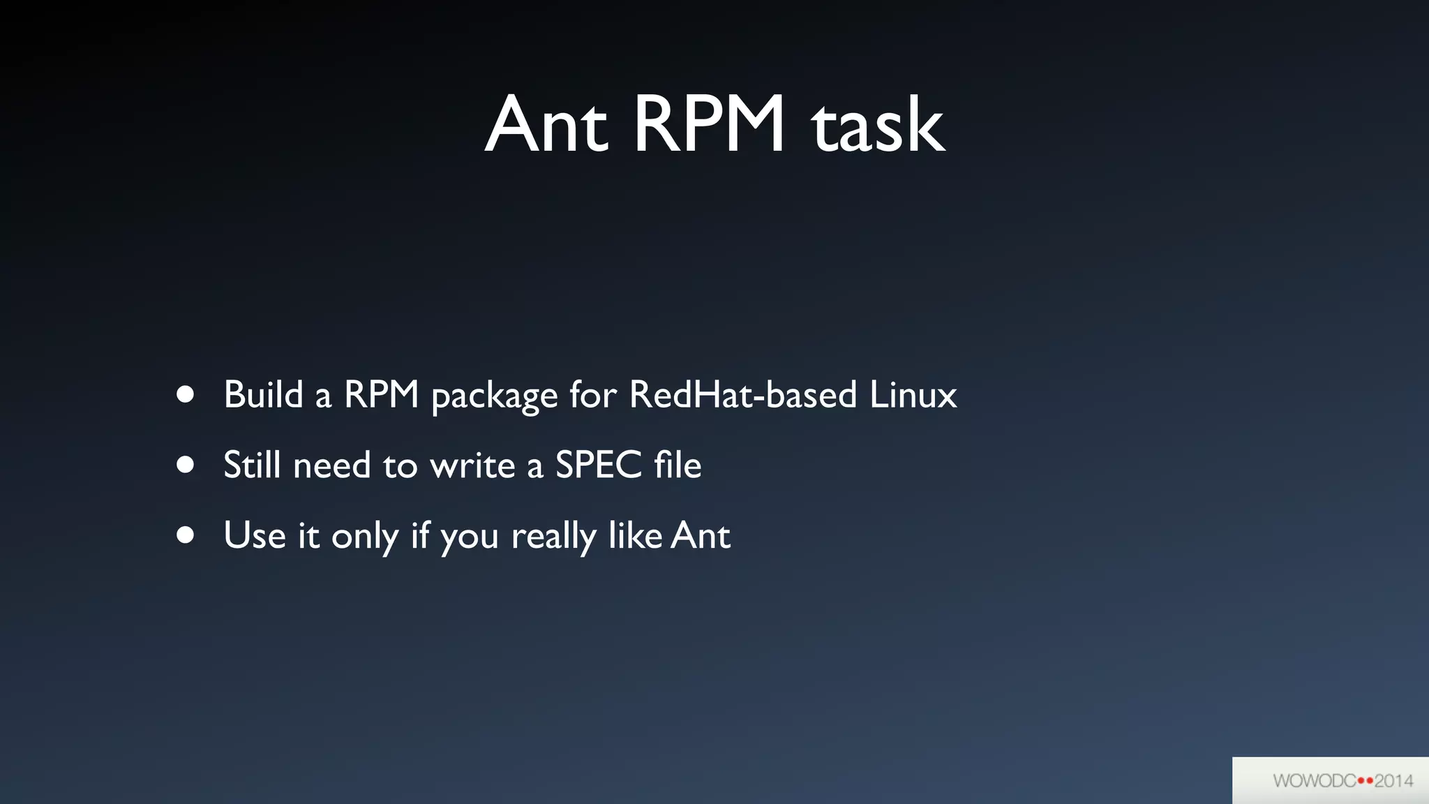 Ant RPM task
• Build a RPM package for RedHat-based Linux	

• Still need to write a SPEC ﬁle	

• Use it only if you really like Ant
 