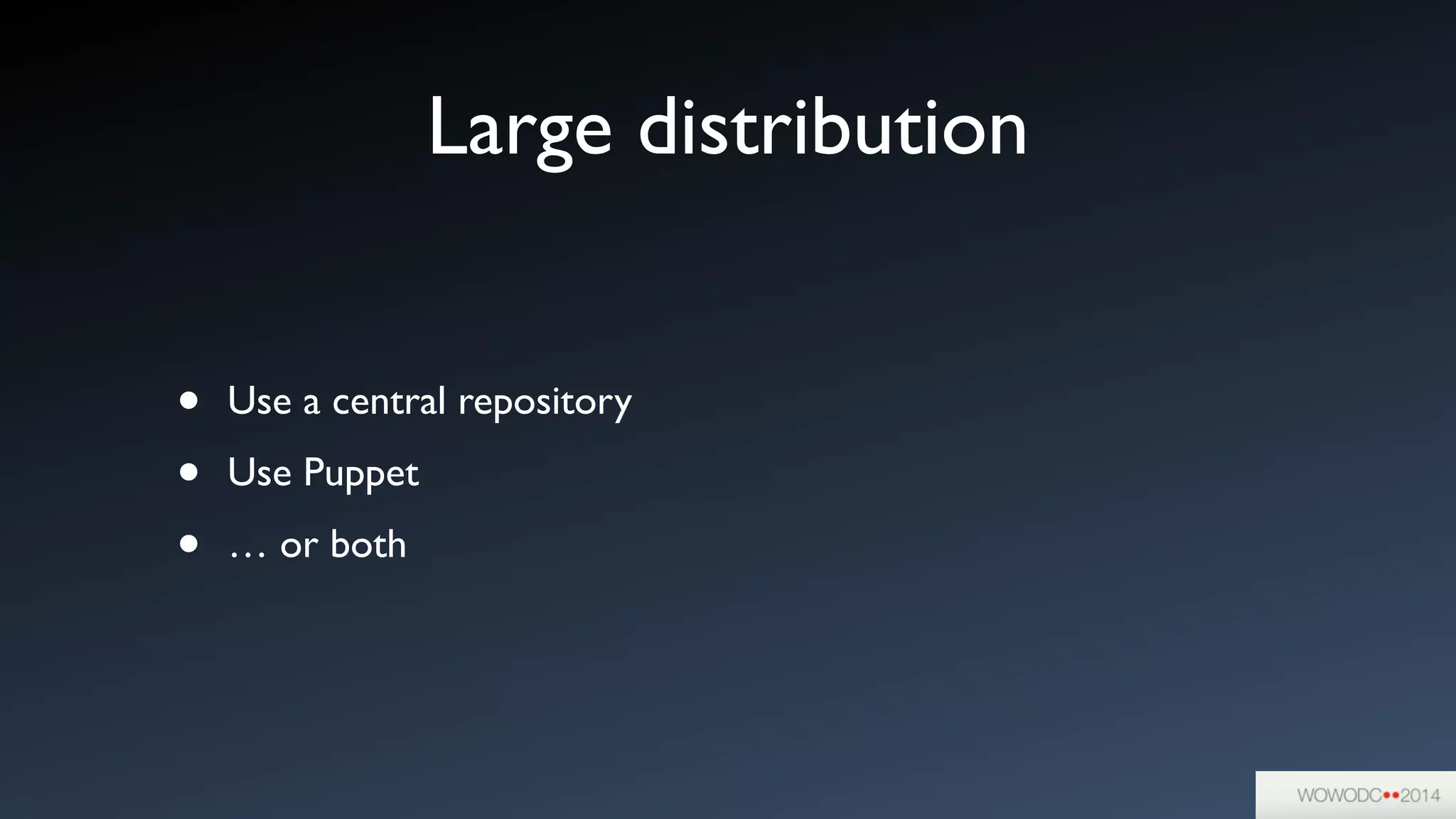 Large distribution
• Use a central repository	

• Use Puppet	

• … or both
 