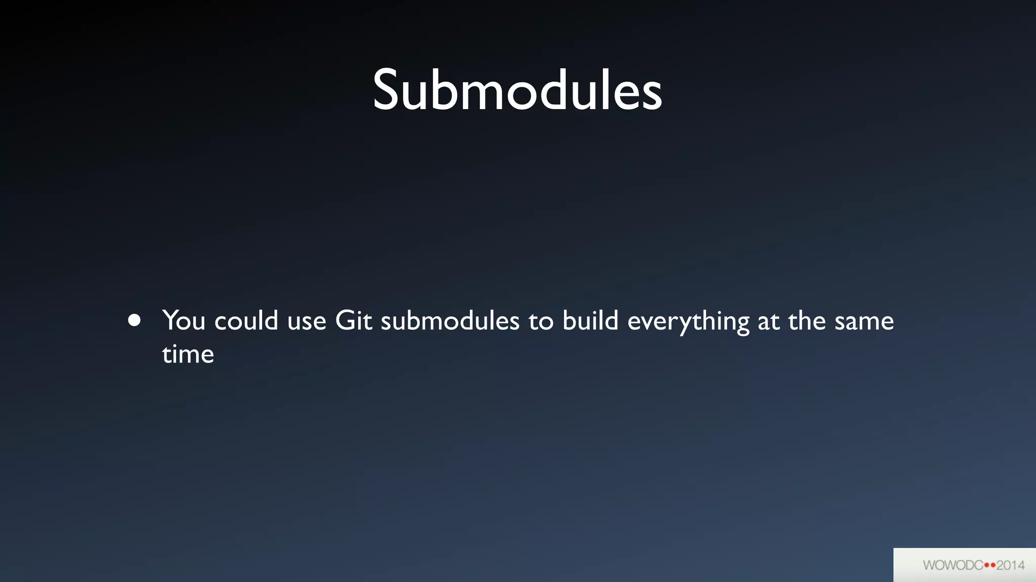 Submodules
• You could use Git submodules to build everything at the same
time
 