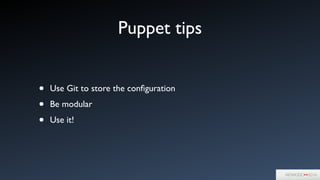 Puppet tips
• Use Git to store the conﬁguration	

• Be modular	

• Use it!
 