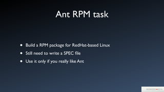 Ant RPM task
• Build a RPM package for RedHat-based Linux	

• Still need to write a SPEC ﬁle	

• Use it only if you really like Ant
 