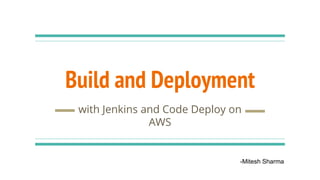Build and Deployment
with Jenkins and Code Deploy on
AWS
-Mitesh Sharma
 