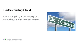 Understanding Cloud
Cloud computing is the delivery of
computing services over the internet.
 