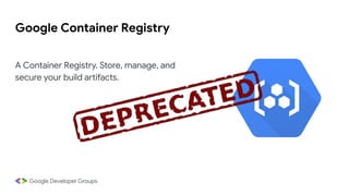Google Container Registry
A Container Registry. Store, manage, and
secure your build artifacts.
 