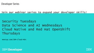 Developer Series
Join our webinar series to expand your developer skills!
Security Tuesdays
Data Science and AI Wednesdays
Cloud Native and Red Hat OpenShift
Thursdays
meetup.com/IBM-Cloud-MEA
 