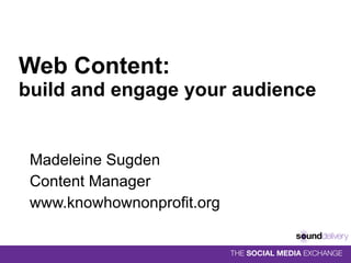 Web Content:  build and engage your audience Madeleine Sugden Content Manager www.knowhownonprofit.org 