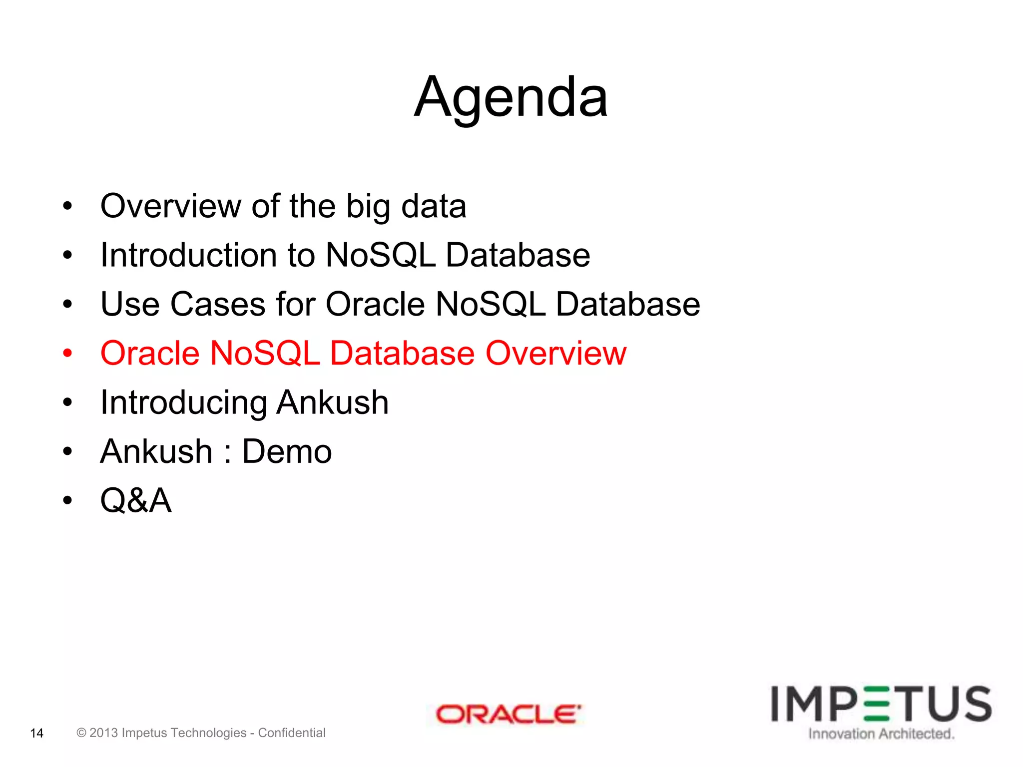 Agenda
•
•
•
•
•
•
•

14

Overview of the big data
Introduction to NoSQL Database
Use Cases for Oracle NoSQL Database
Oracle NoSQL Database Overview
Introducing Ankush
Ankush : Demo
Q&A

© 2013 Impetus Technologies - Confidential

 