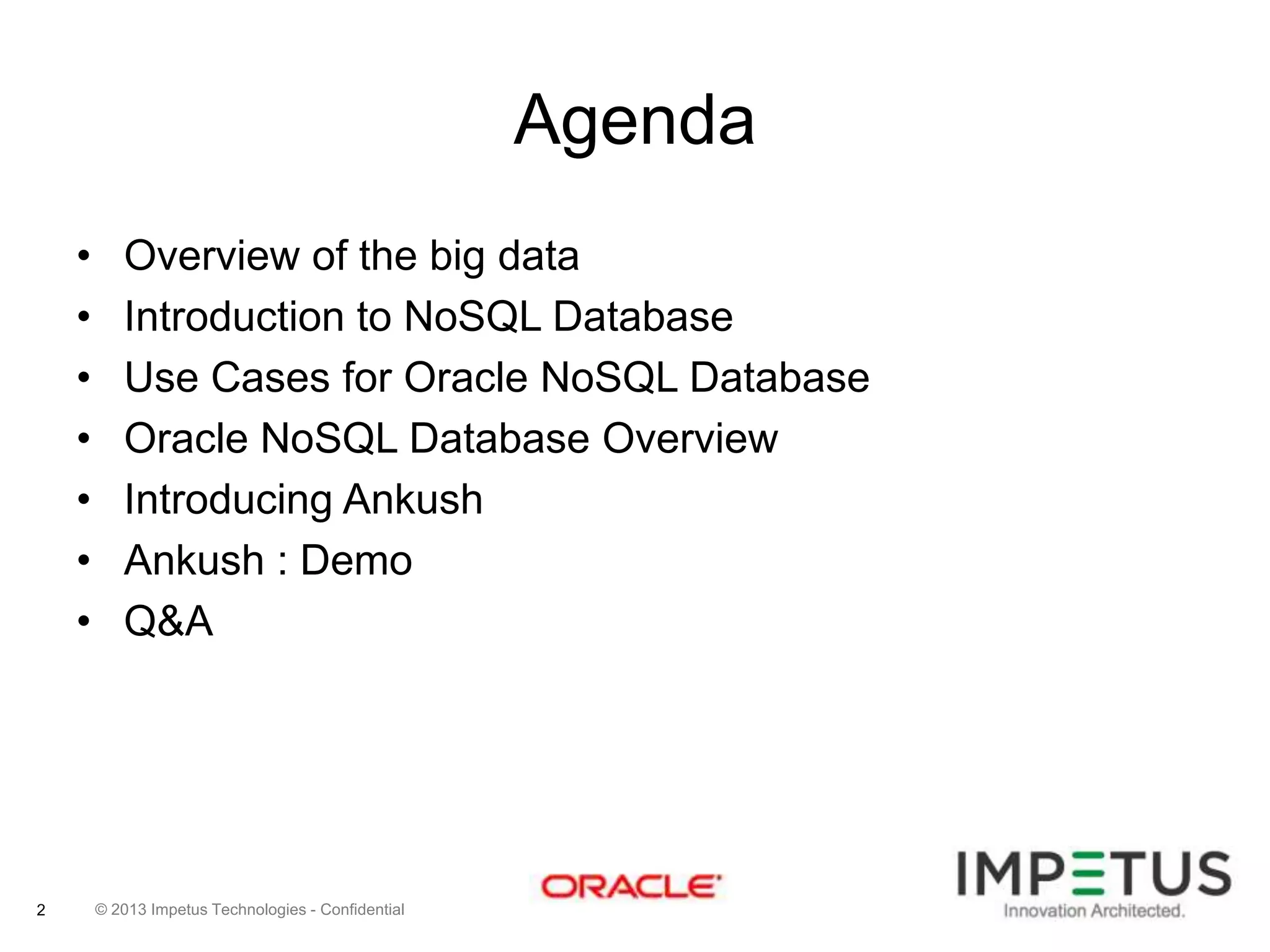 Agenda
•
•
•
•
•
•
•

2

Overview of the big data
Introduction to NoSQL Database
Use Cases for Oracle NoSQL Database
Oracle NoSQL Database Overview
Introducing Ankush
Ankush : Demo
Q&A

© 2013 Impetus Technologies - Confidential

 