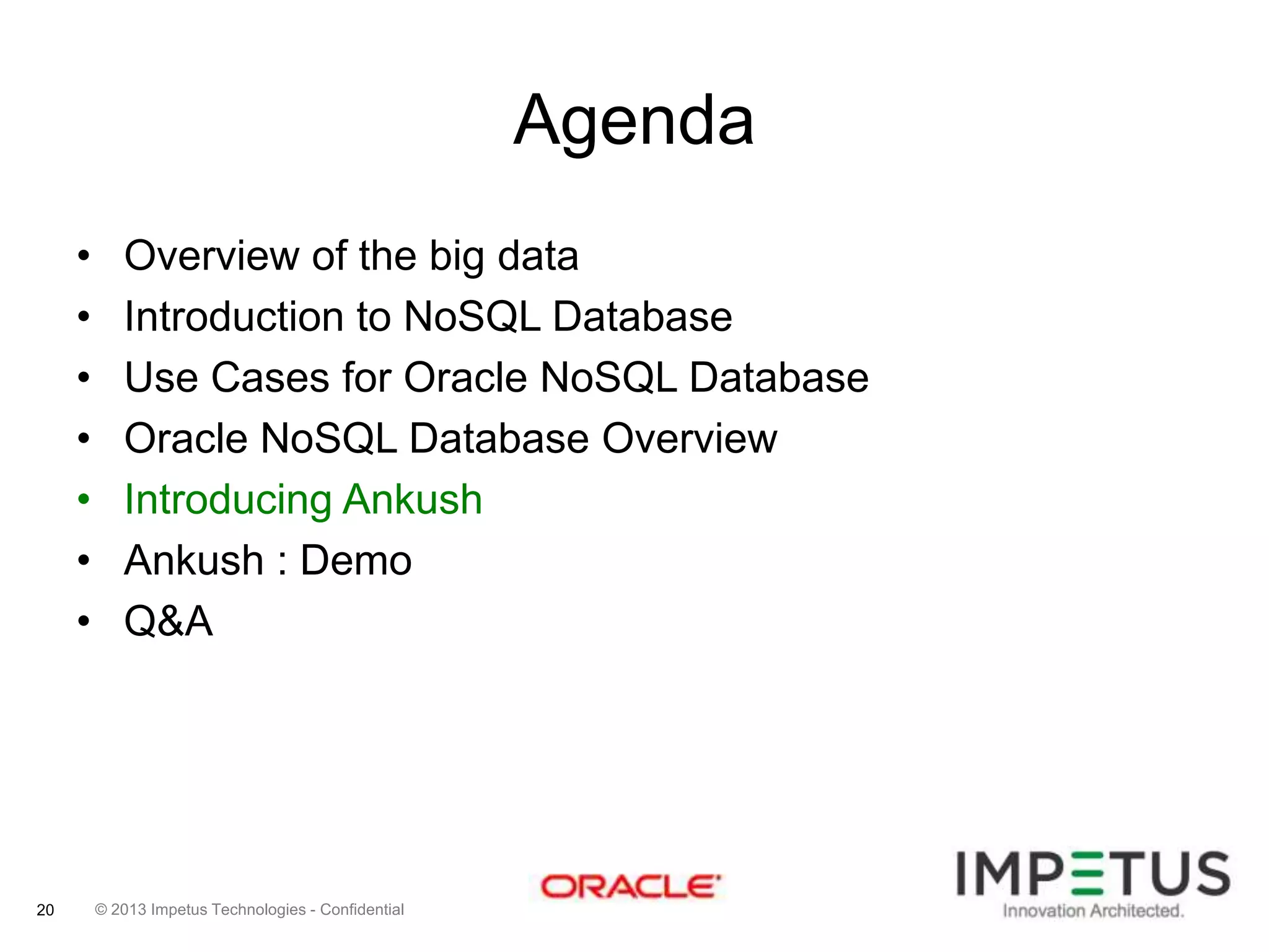 Agenda
•
•
•
•
•
•
•

20

Overview of the big data
Introduction to NoSQL Database
Use Cases for Oracle NoSQL Database
Oracle NoSQL Database Overview
Introducing Ankush
Ankush : Demo
Q&A

© 2013 Impetus Technologies - Confidential

 