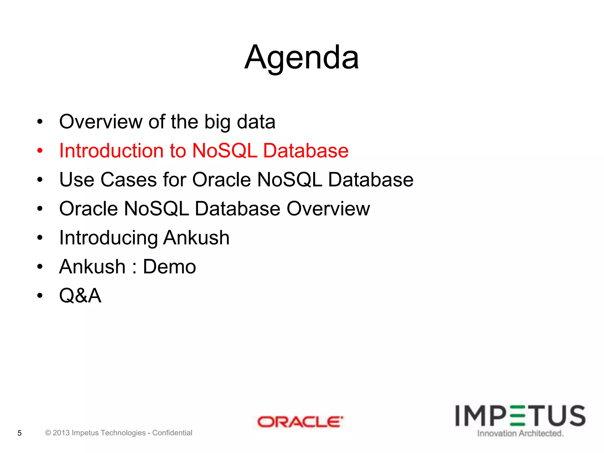 Agenda
•
•
•
•
•
•
•

5

Overview of the big data
Introduction to NoSQL Database
Use Cases for Oracle NoSQL Database
Oracle NoSQL Database Overview
Introducing Ankush
Ankush : Demo
Q&A

© 2013 Impetus Technologies - Confidential

 
