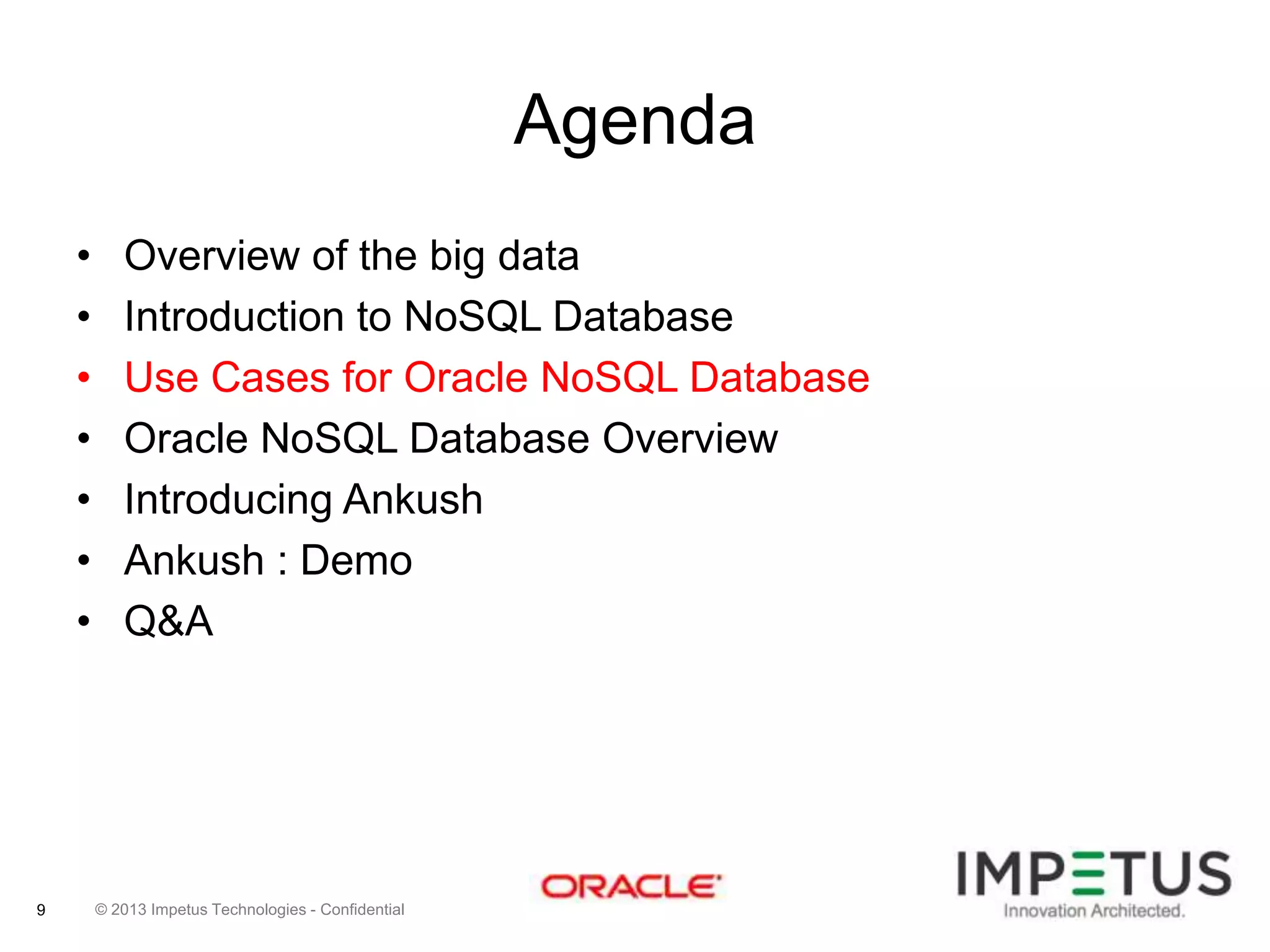 Agenda
•
•
•
•
•
•
•

9

Overview of the big data
Introduction to NoSQL Database
Use Cases for Oracle NoSQL Database
Oracle NoSQL Database Overview
Introducing Ankush
Ankush : Demo
Q&A

© 2013 Impetus Technologies - Confidential

 