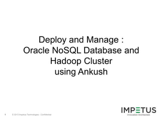 Deploy and Manage :
Oracle NoSQL Database and
Hadoop Cluster
using Ankush

1

© 2013 Impetus Technologies - Confidential

 
