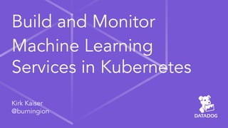 Build and Monitor
Machine Learning
Services in Kubernetes
Kirk Kaiser
@burningion
 