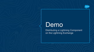 Demo
Distributing a Lightning Component
on the Lightning Exchange
 