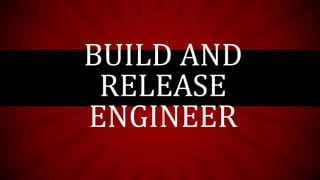 BUILD AND
RELEASE
ENGINEER

 