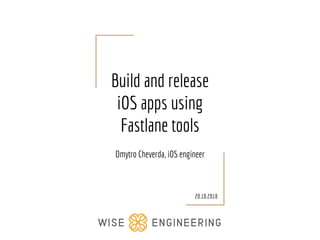 Build and release
iOS apps using
Fastlane tools
Dmytro Cheverda, iOS engineer
20.10.2018
 