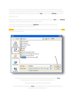 ????????? ????? ????????????????????????????????????
??????? ? ???????????????? ????????????????? ? ????????
????????????????????????????? copy ???????? desktop ??????
?????????
?????????????? ????????????? ? ????????????? mp3 ??? desktop
?????? ???????????????? ? ???????
??????? ?????? ????????? AddMusic ?????????? ???????
???????? ????????? ???????
Desktop ????????? ? ??????? ?????????? ???????????????? Open
??????????????
???????? ???????????????????? ??????????? level
??????????????? ?????????????????
?????????? ??????????????
????????????????? level ??????????? ???????????????
????????? ????????
 