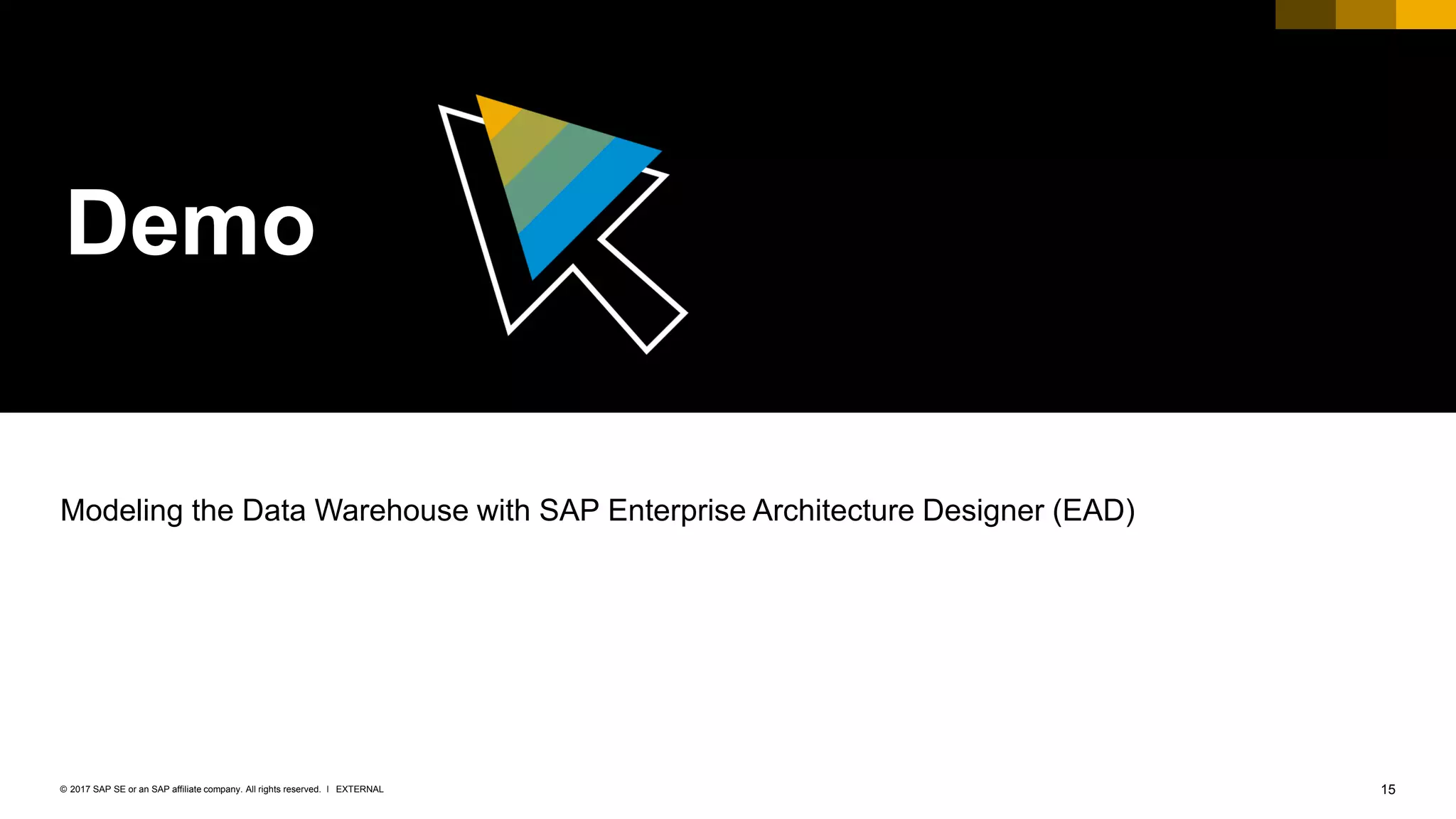 15EXTERNAL© 2017 SAP SE or an SAP affiliate company. All rights reserved. ǀ
Demo
Modeling the Data Warehouse with SAP Enterprise Architecture Designer (EAD)
 