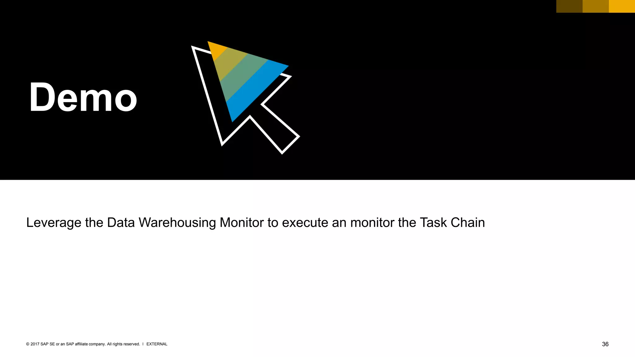 36EXTERNAL© 2017 SAP SE or an SAP affiliate company. All rights reserved. ǀ
Demo
Leverage the Data Warehousing Monitor to execute an monitor the Task Chain
 