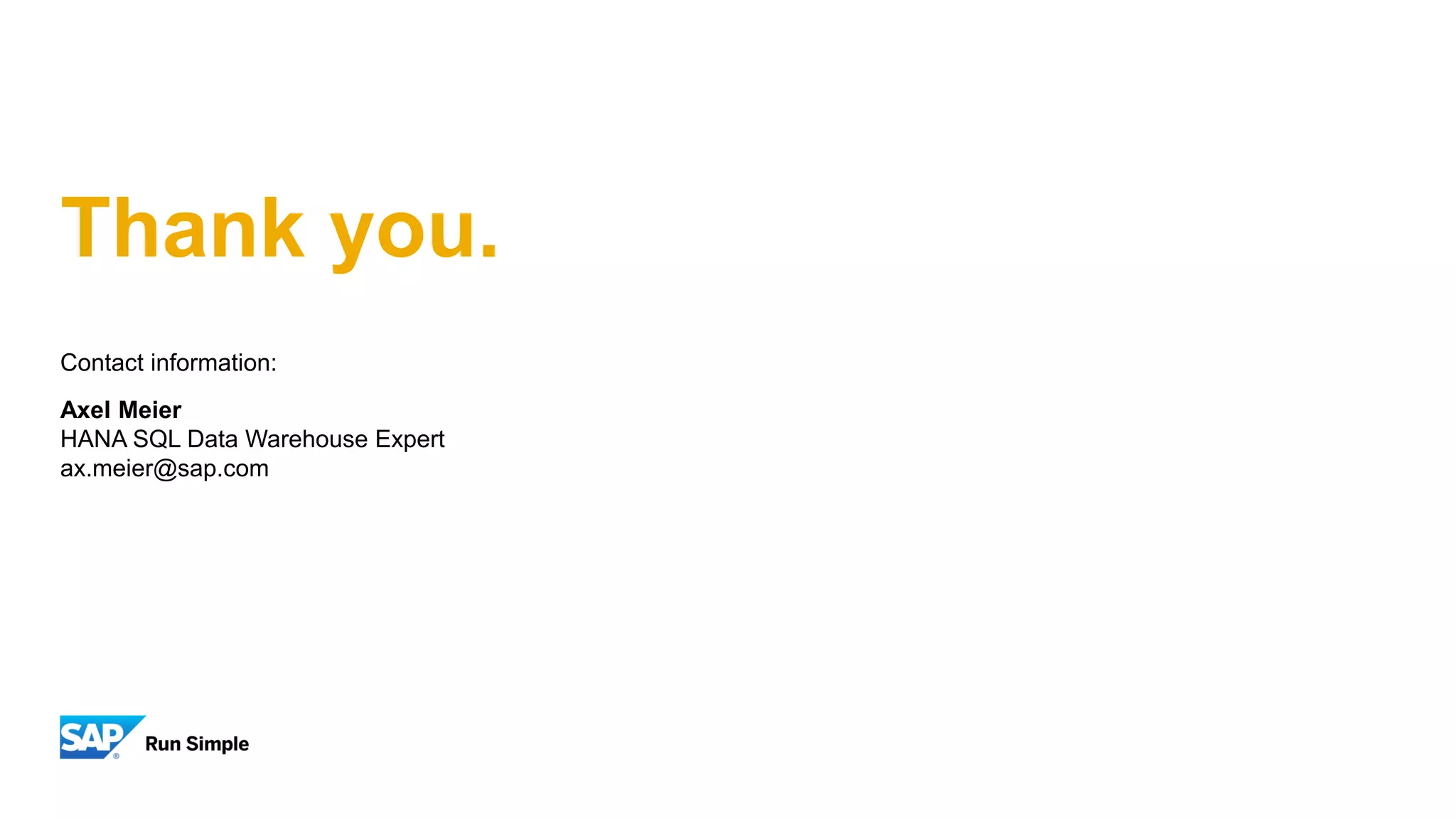 Thank you.
Contact information:
Axel Meier
HANA SQL Data Warehouse Expert
ax.meier@sap.com
 