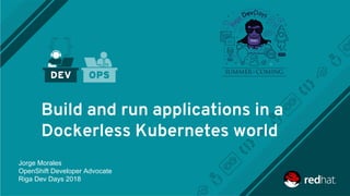 Build and run applications in a
Dockerless Kubernetes world
Jorge Morales
OpenShift Developer Advocate
Riga Dev Days 2018
 