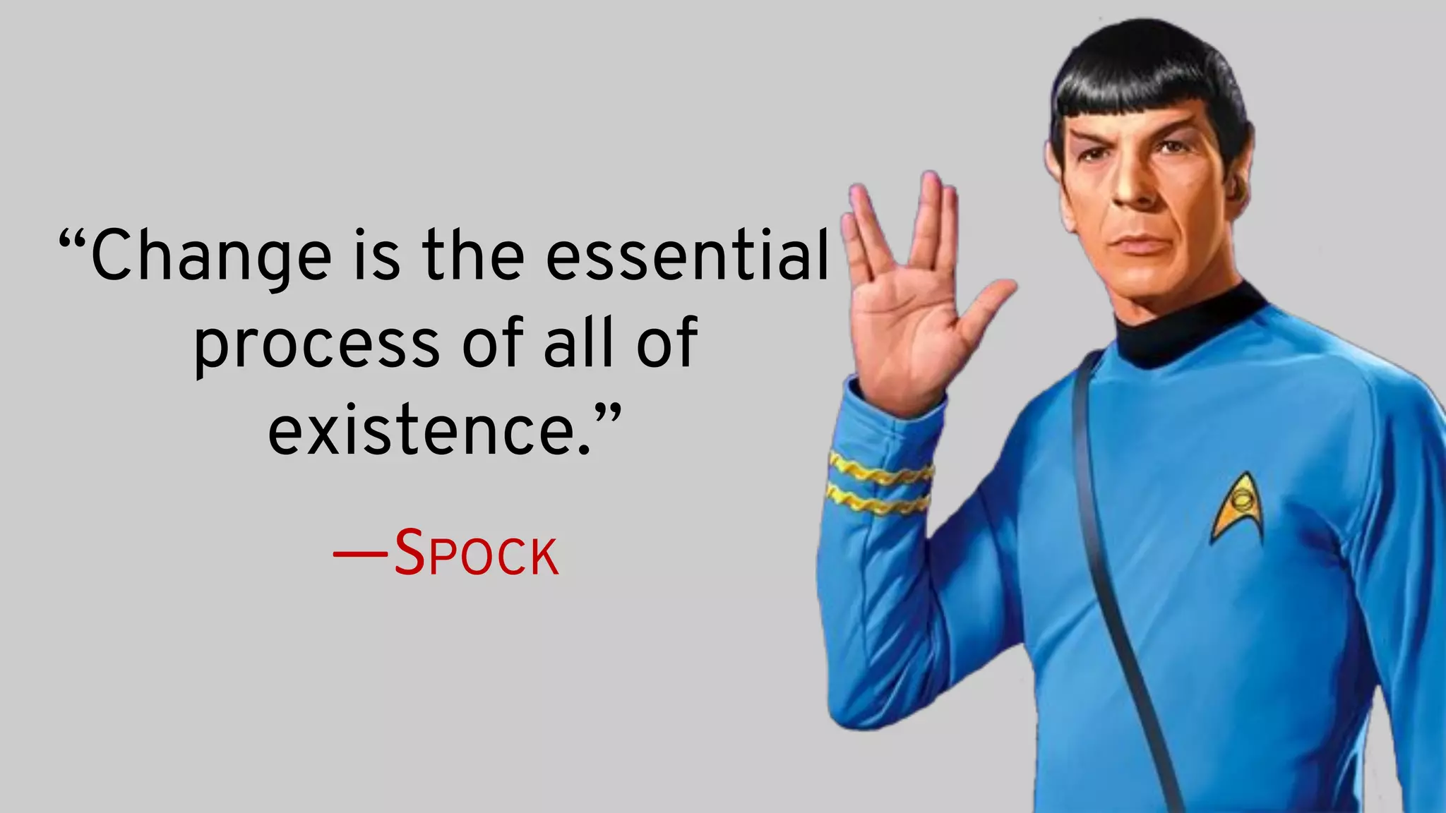 “Change is the essential
process of all of
existence.”
—SPOCK
 