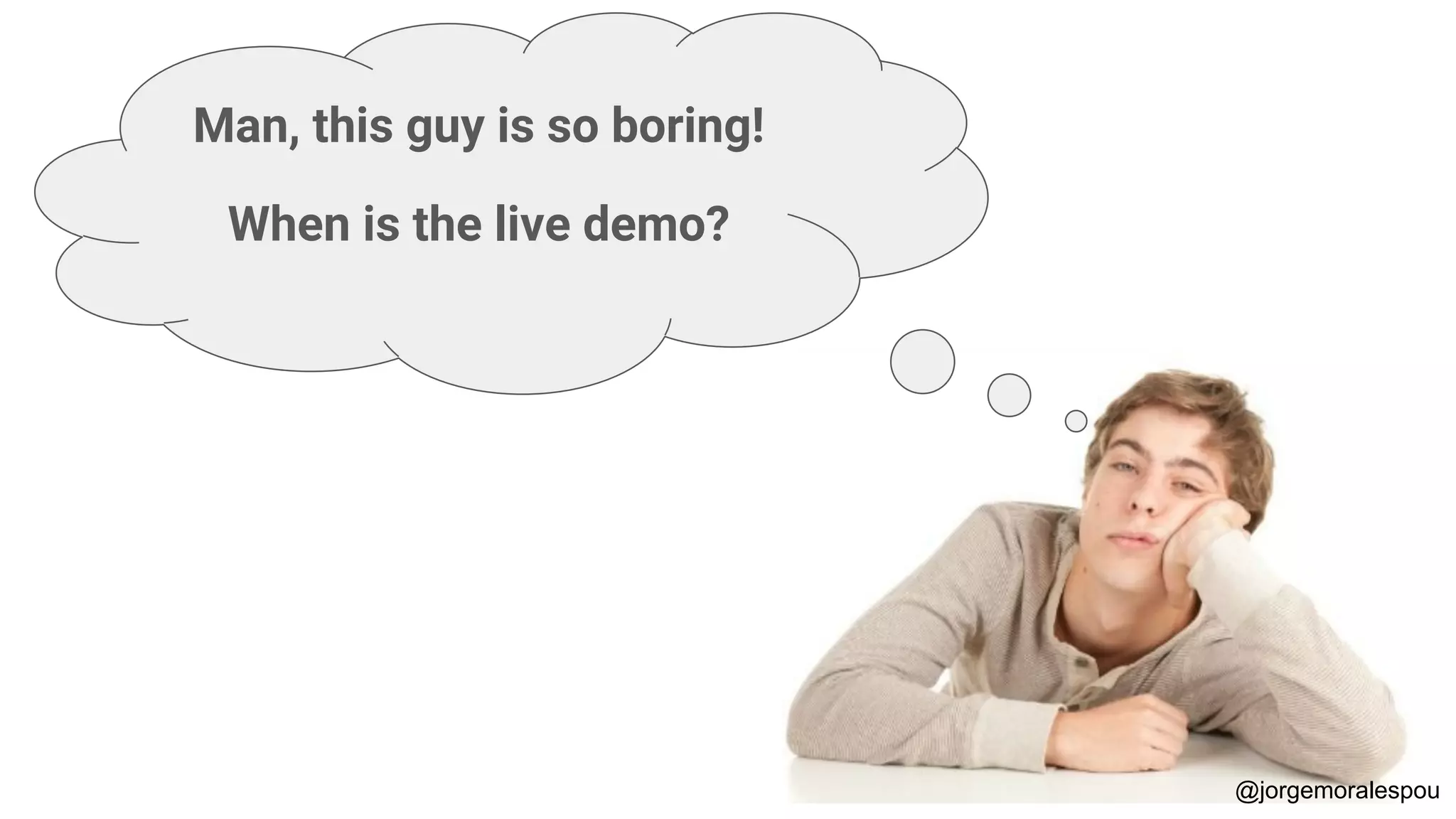 Man, this guy is so boring!
When is the live demo?
@jorgemoralespou
 