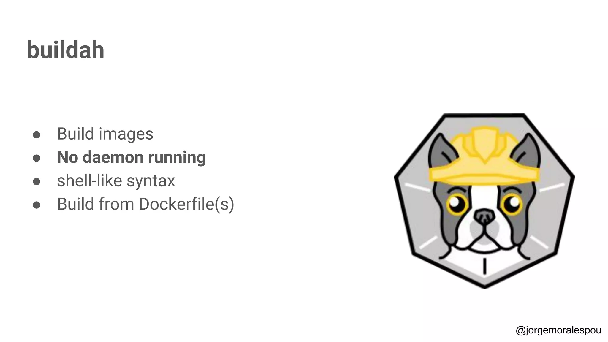 buildah
● Build images
● No daemon running
● shell-like syntax
● Build from Dockerfile(s)
@jorgemoralespou
 