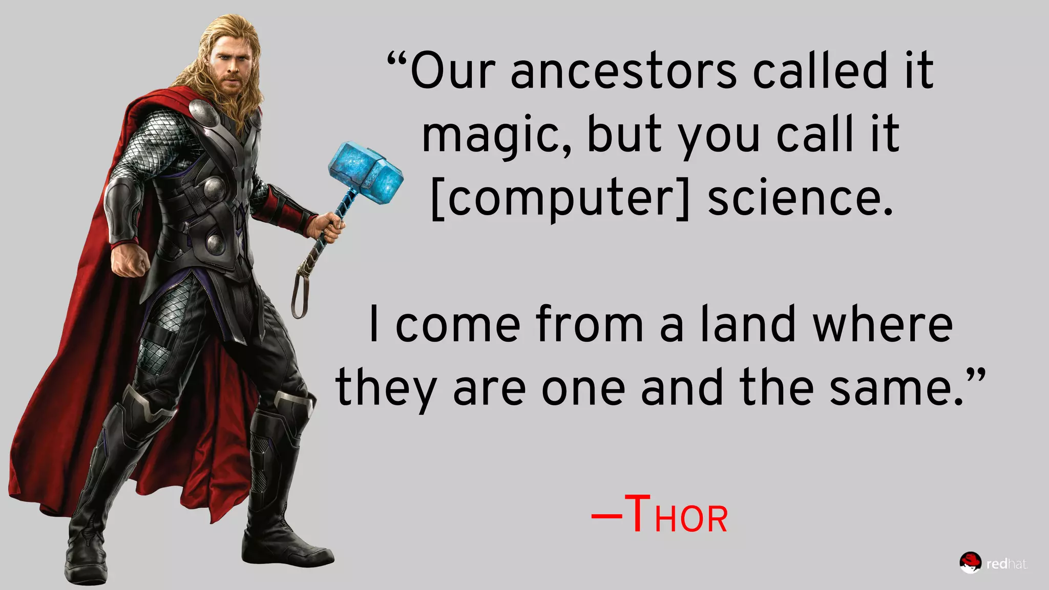 “Our ancestors called it
magic, but you call it
[computer] science.
I come from a land where
they are one and the same.”
—THOR
 