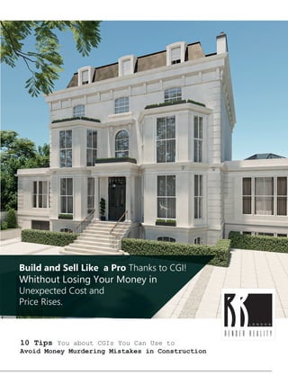 RENDER REALITY
L O N D O N
Build and Sell Like a Pro Thanks to CGI!
Whithout Losing Your Money in
Unexpected Cost and
Price Rises.
10 Tips You about CGIs You Can Use to
Avoid Money Murdering Mistakes in Construction
 