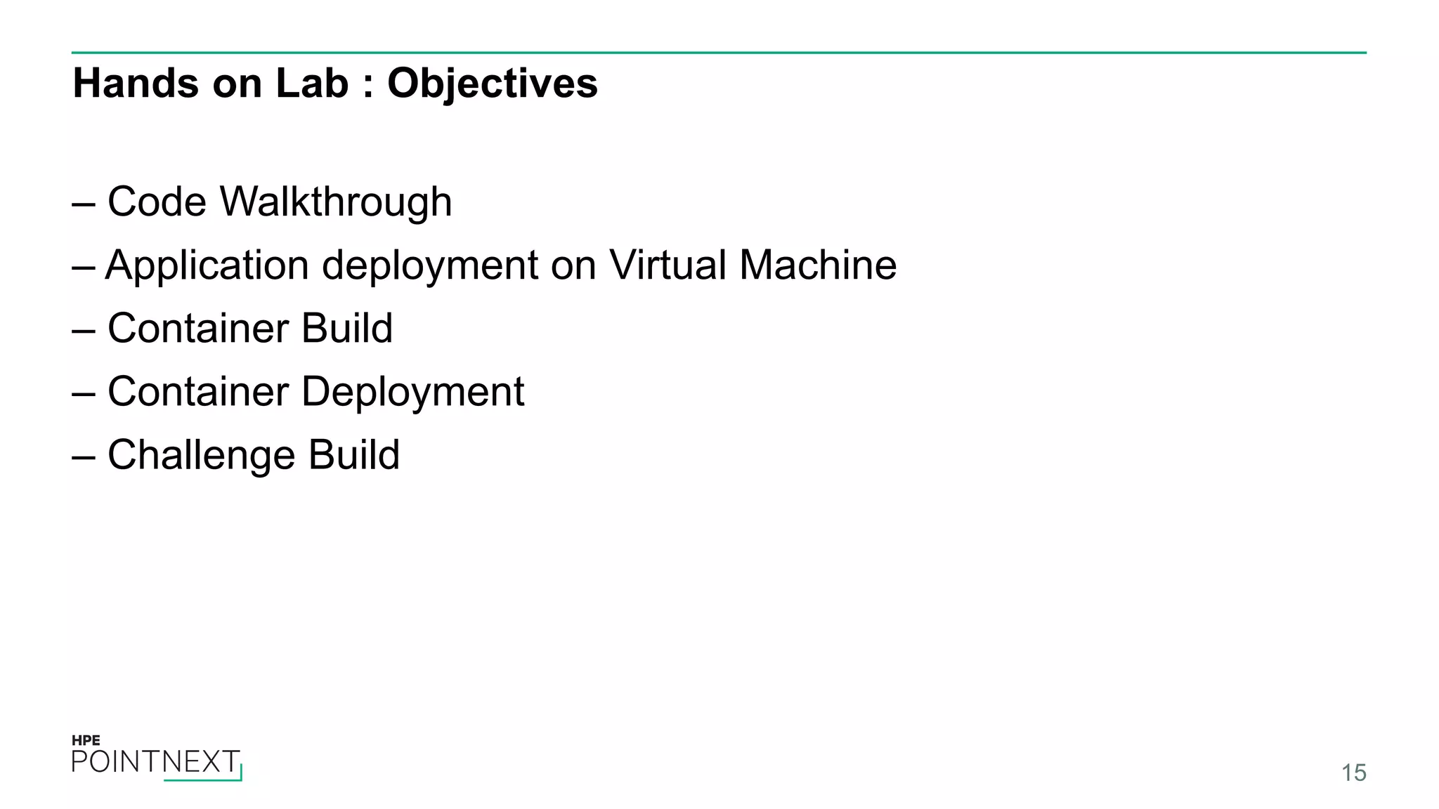 Hands on Lab : Objectives
– Code Walkthrough
– Application deployment on Virtual Machine
– Container Build
– Container Deployment
– Challenge Build
15
 