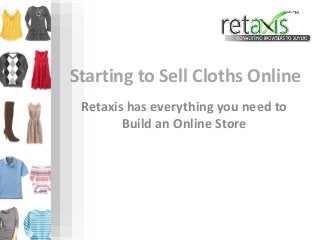 Starting to Sell Cloths Online 
Retaxis has everything you need to 
Build an Online Store 
 