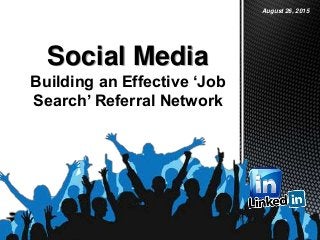 Social Media
Building an Effective ‘Job
Search’ Referral Network
August 26, 2015
 