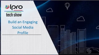 Build an Engaging
Social Media
Profile
 