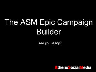 The ASM Epic Campaign
       Builder
        Are you ready?
 