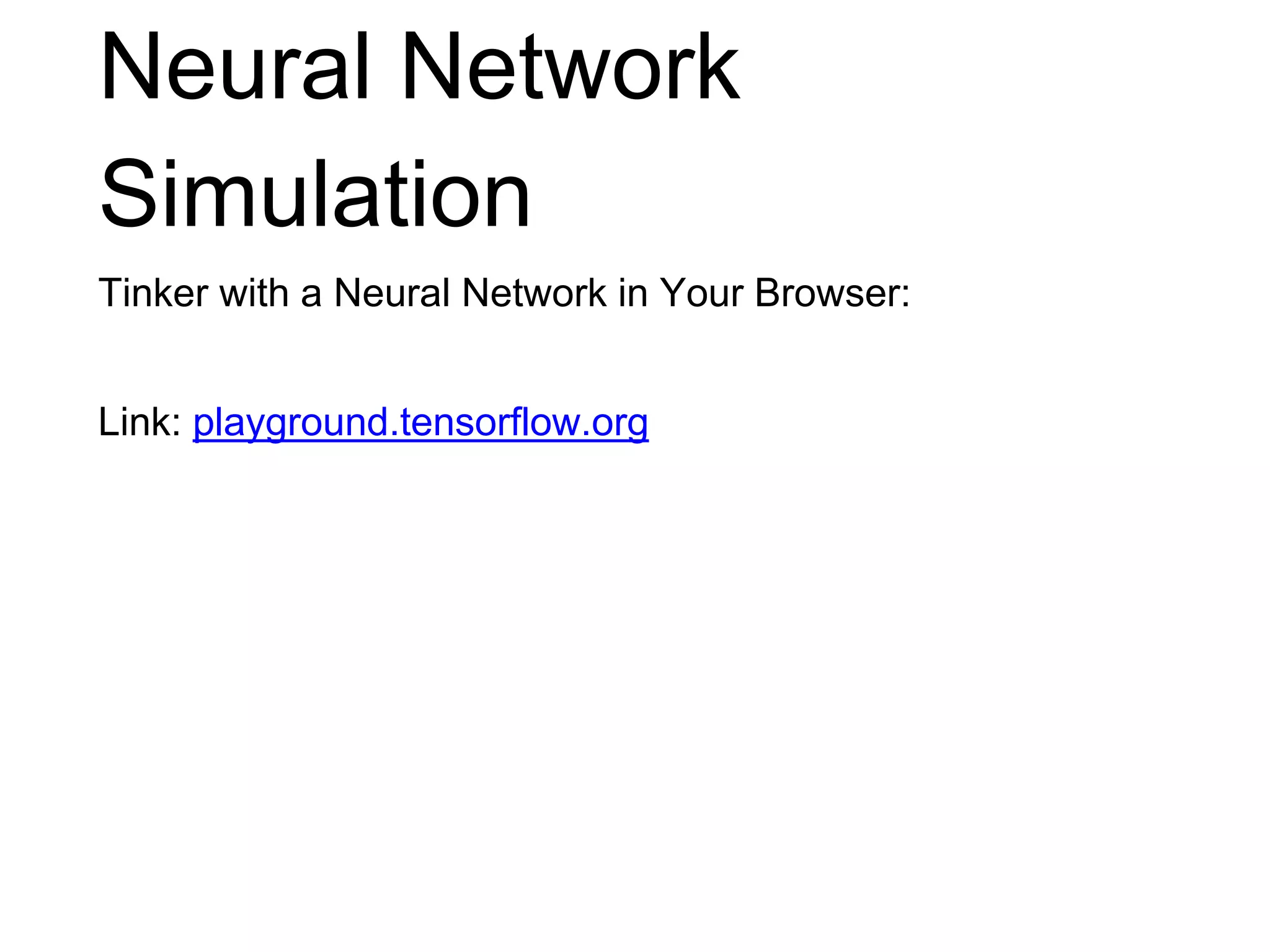 Neural Network
Simulation
Tinker with a Neural Network in Your Browser:
Link: playground.tensorflow.org
 