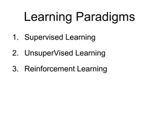 Learning Paradigms
1. Supervised Learning
2. UnsuperVised Learning
3. Reinforcement Learning
 