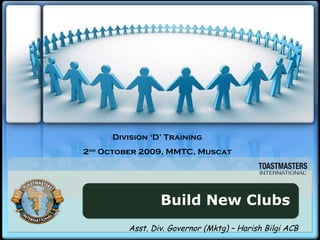 Build New Clubs Division ‘D’ Training 2 nd  October 2009, MMTC, Muscat Asst. Div. Governor (Mktg) – Harish Bilgi ACB 