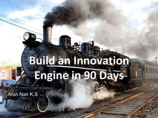 Build an Innovation 
Engine in 90 Days 
Arun Nair K.S 
 