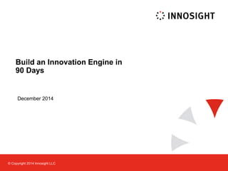 © Copyright 2013 Innosight LLC 
2014 Build an Innovation Engine in 90 Days 
December 2014  