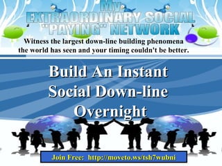 Witness the largest down-line building phenomena  the world has seen and your timing couldn't be better.  Build An Instant  Social Down-line  Overnight Join Free:  http://moveto.ws/tsh7wubni 