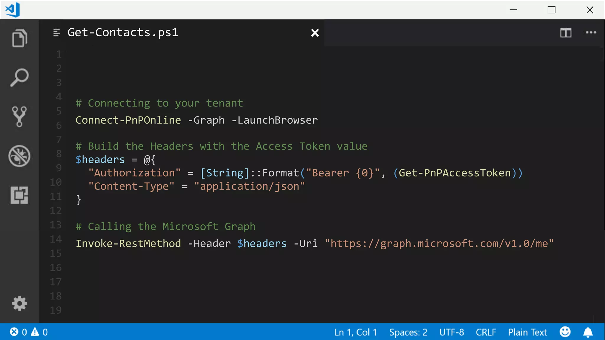 1
2
3
4
5
6
7
8
9
10
11
12
13
14
15
16
17
18
19
# Connecting to your tenant
Connect-PnPOnline -Graph -LaunchBrowser
# Build the Headers with the Access Token value
$headers = @{
"Authorization" = [String]::Format("Bearer {0}", (Get-PnPAccessToken))
"Content-Type" = "application/json"
}
# Calling the Microsoft Graph
Invoke-RestMethod -Header $headers -Uri "https://graph.microsoft.com/v1.0/me"
Get-Contacts.ps1
 