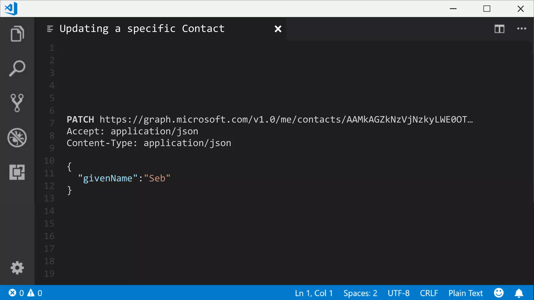 1
2
3
4
5
6
7
8
9
10
11
12
13
14
15
16
17
18
19
PATCH https://graph.microsoft.com/v1.0/me/contacts/AAMkAGZkNzVjNzkyLWE0OT…
Accept: application/json
Content-Type: application/json
{
"givenName":"Seb"
}
Updating a specific Contact
 