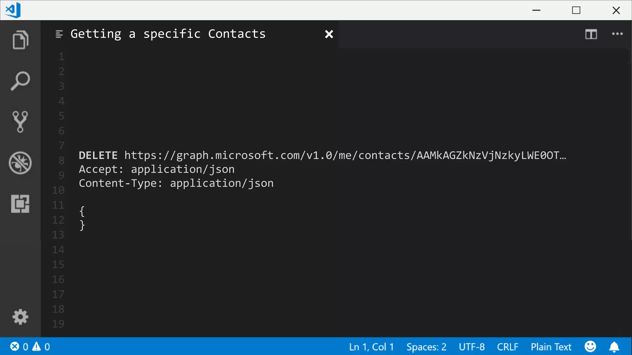 1
2
3
4
5
6
7
8
9
10
11
12
13
14
15
16
17
18
19
DELETE https://graph.microsoft.com/v1.0/me/contacts/AAMkAGZkNzVjNzkyLWE0OT…
Accept: application/json
Content-Type: application/json
{
}
Getting a specific Contacts
 