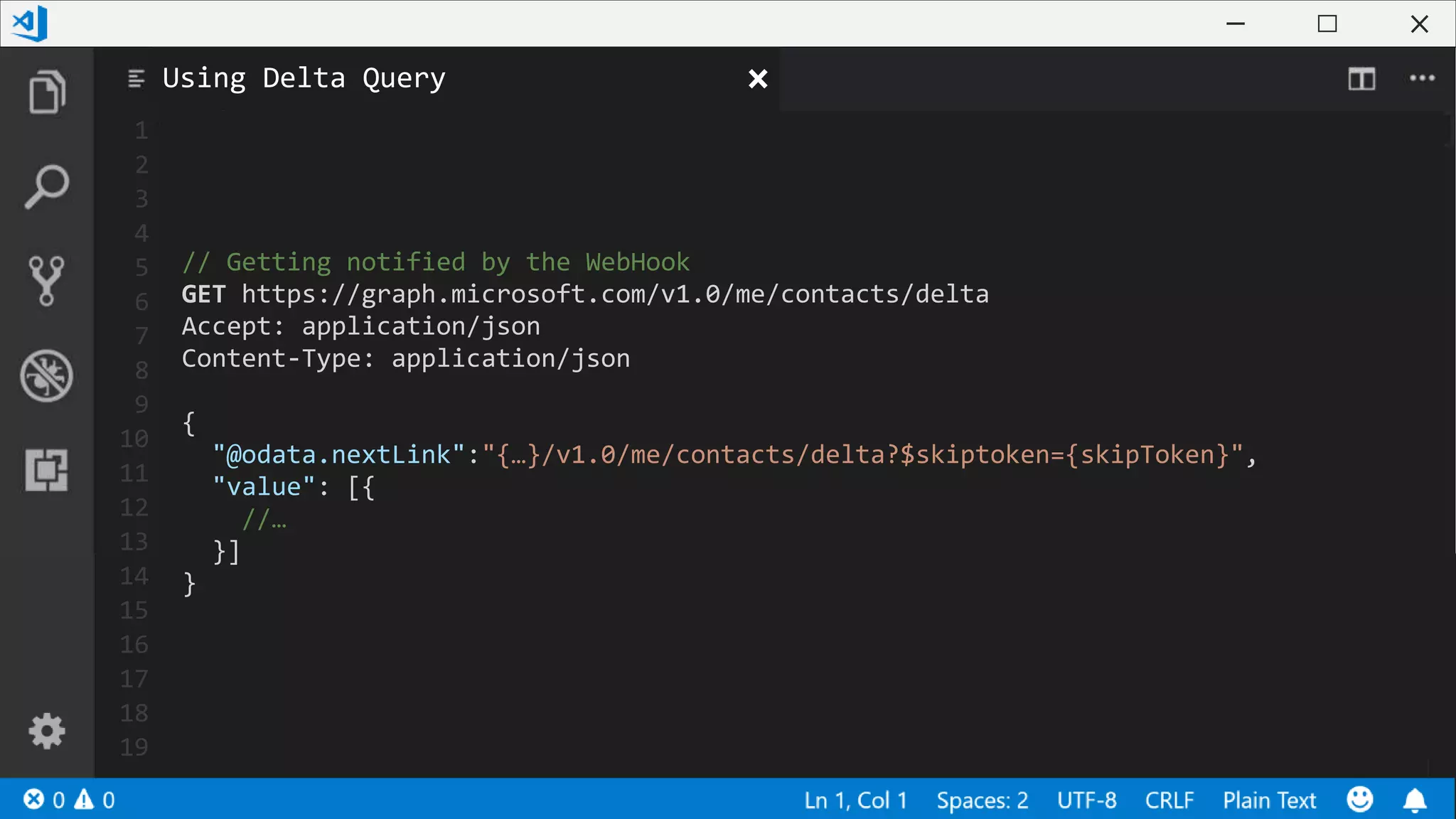 1
2
3
4
5
6
7
8
9
10
11
12
13
14
15
16
17
18
19
// Getting notified by the WebHook
GET https://graph.microsoft.com/v1.0/me/contacts/delta
Accept: application/json
Content-Type: application/json
{
"@odata.nextLink":"{…}/v1.0/me/contacts/delta?$skiptoken={skipToken}",
"value": [{
//…
}]
}
Using Delta Query
 