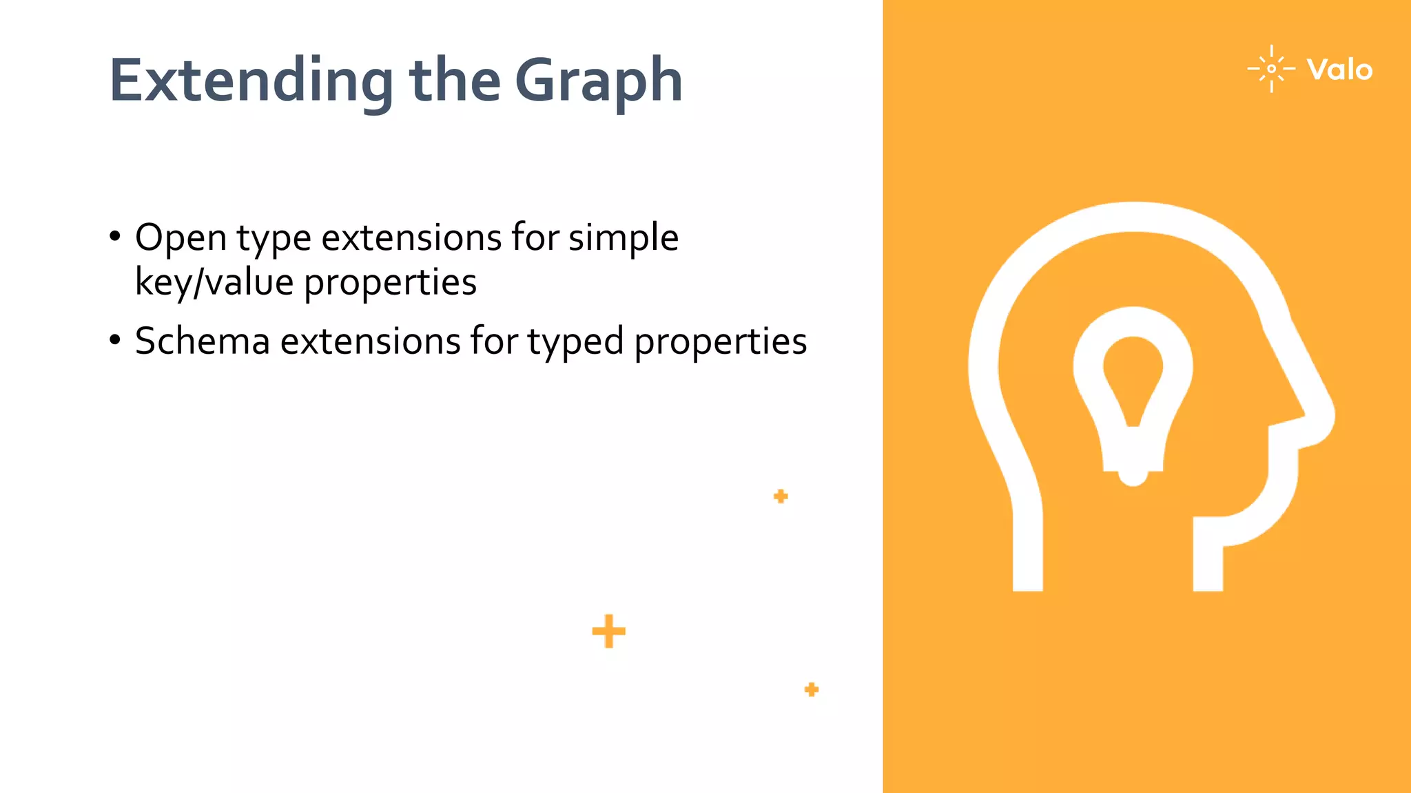 Extending the Graph
• Open type extensions for simple
key/value properties
• Schema extensions for typed properties
 