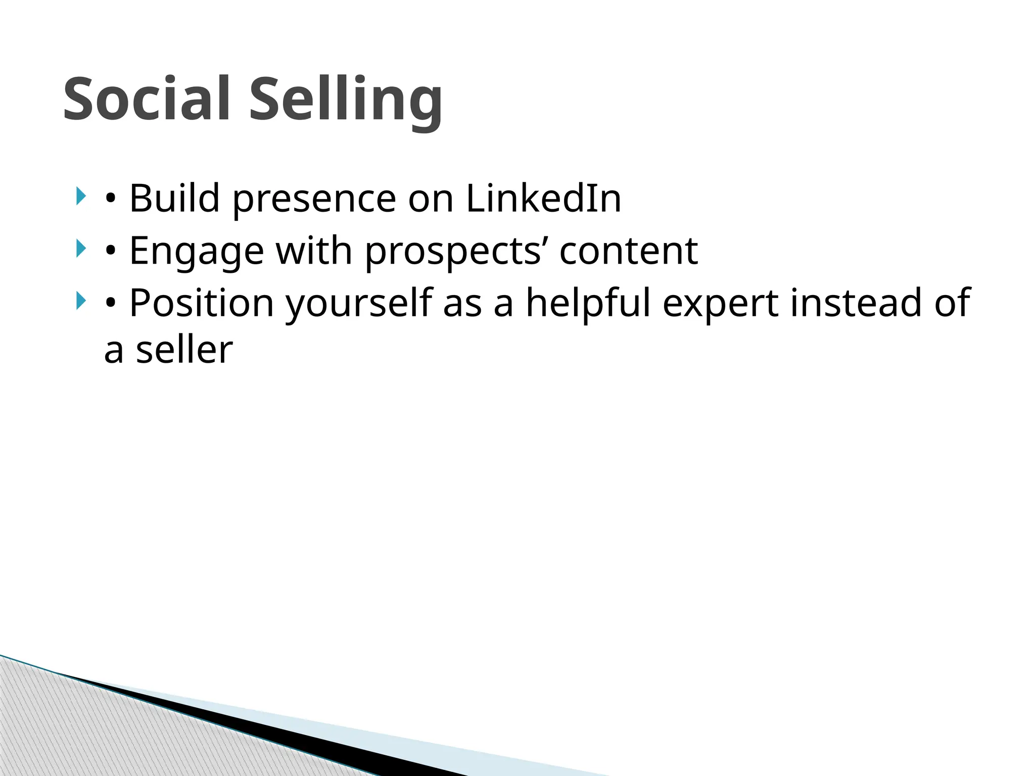  • Build presence on LinkedIn
 • Engage with prospects’ content
 • Position yourself as a helpful expert instead of
a seller
Social Selling
 