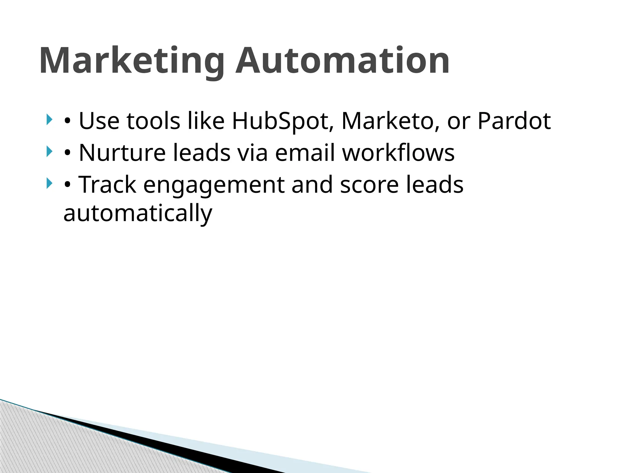  • Use tools like HubSpot, Marketo, or Pardot
 • Nurture leads via email workflows
 • Track engagement and score leads
automatically
Marketing Automation
 