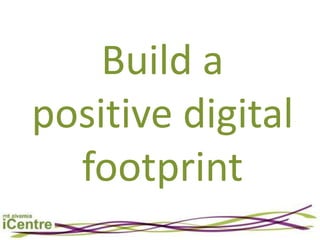 Build a
positive digital
  footprint
 